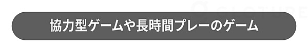 協力型ゲームや長時間プレーのゲーム