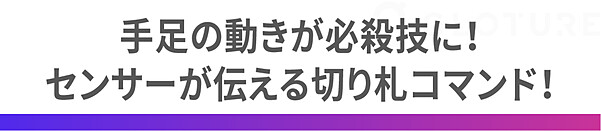 手足の動きが必殺技に！ センサーが伝える切り札コマンド！