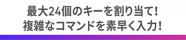 最大24個のキーを割り当て！ 複雑なコマンドを素早く入力！