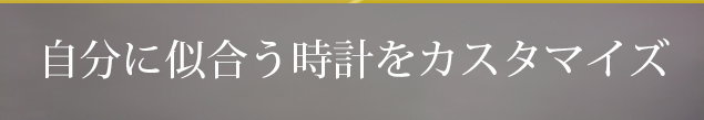 自分に似合う時計をカスタマイズ